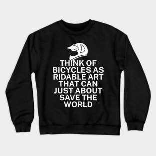 Think of bicycles as ridable art that can just about save the world Crewneck Sweatshirt